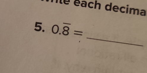 le éach decima 
5. 0.overline 8=
_