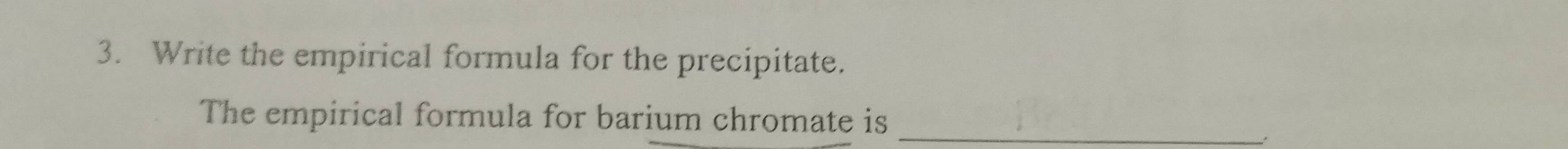 Write the empirical formula for the precipitate. 
The empirical formula for barium chromate is_ 
、