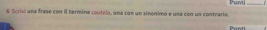 Punti _/ 
6 Scrivi una frase con il termine cœutela, una con un sinonimo e una con un contrario. 
Punti