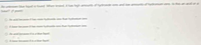 As unimown the food a band When tested it has ligh amounts of hydronde ons and lov ansunts of hydrmum ans is the an and or a 
Boare? (1 groett) 
Ar ad secae I has mon hfant i thar hyoman 
I hase becse it he mome hefnte aws that byfotion i 
Te aid berame it is af tioe Amid