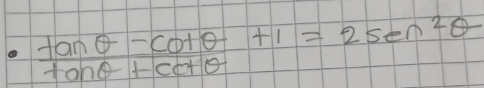  (tan θ -cot θ )/tan θ +cot θ  +1=2sen^2θ