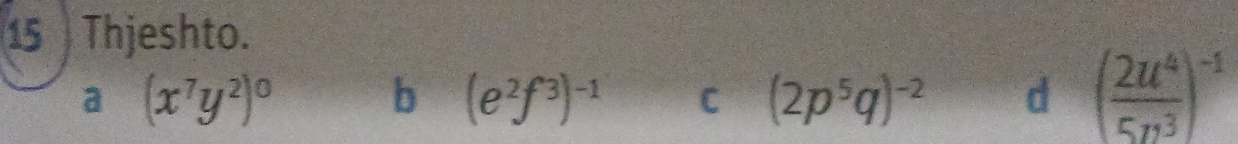 Thjeshto.
a (x^7y^2)^0
b (e^2f^3)^-1 C (2p^5q)^-2 d ( 2u^4/5n^3 )^-1