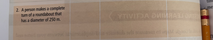 tim 
2. A person makes a complete 
turn of a roundabout that me 
has a diameter of 250 m. YTIVITDA DIIRA3. 
u h d s messn o