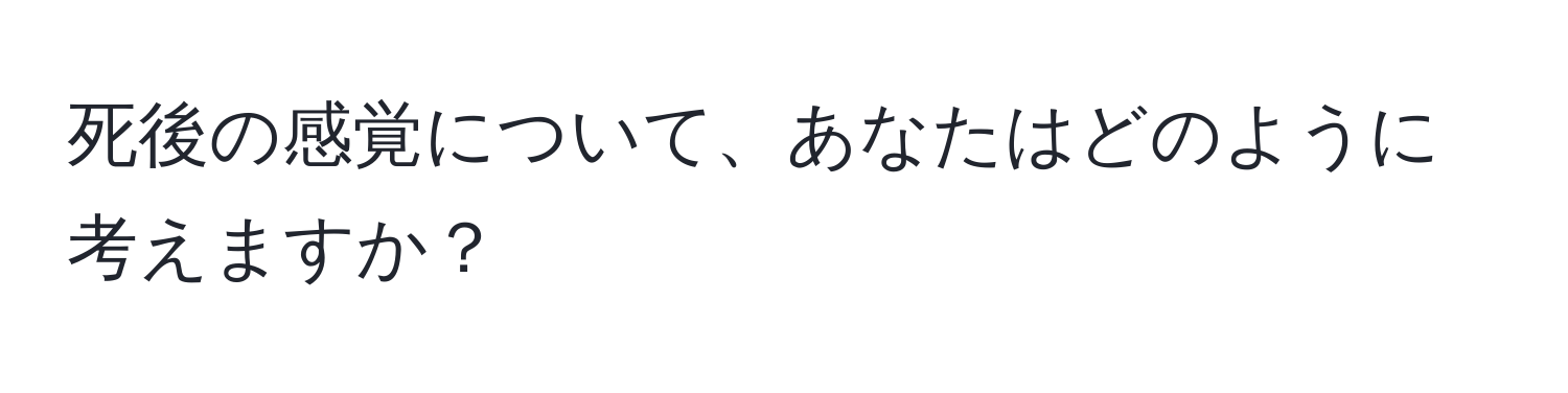 死後の感覚について、あなたはどのように考えますか？