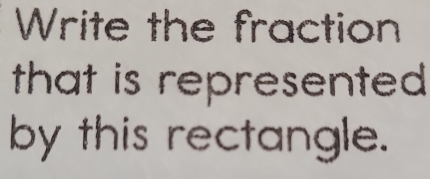 Write the fraction 
that is represented 
by this rectangle.