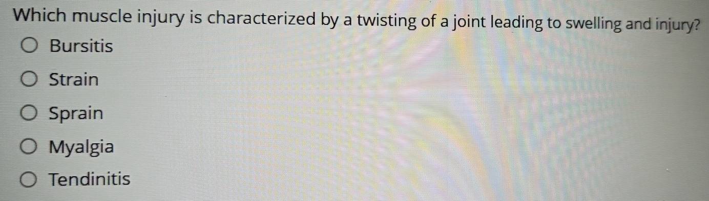 Which muscle injury is characterized by a twisting of a joint leading to swelling and injury?
Bursitis
Strain
Sprain
Myalgia
Tendinitis