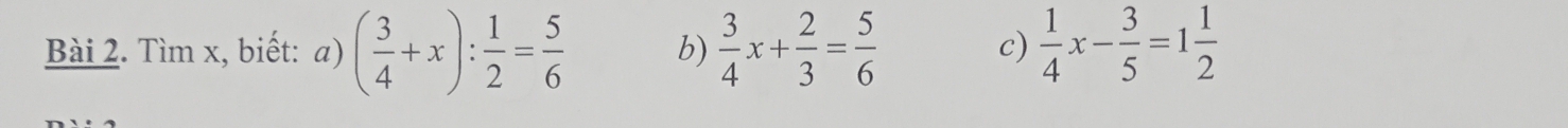 Tìm x, biết: a) ( 3/4 +x): 1/2 = 5/6  b)  3/4 x+ 2/3 = 5/6  c)  1/4 x- 3/5 =1 1/2 