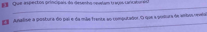 Que aspectos principais do desenho revelam traços caricaturais? 
_ 
_ 
4 Analise a postura do pai e da mãe frente ao computador. O que a postura de ambos revela