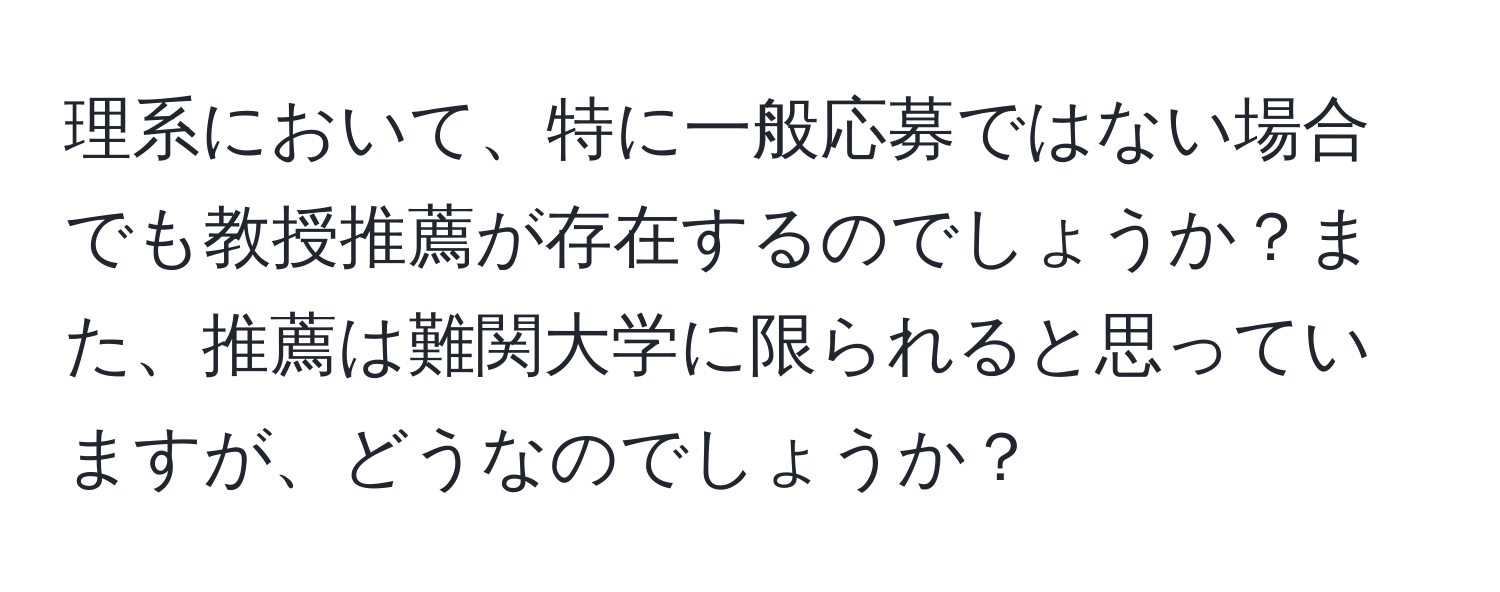 理系において、特に一般応募ではない場合でも教授推薦が存在するのでしょうか？また、推薦は難関大学に限られると思っていますが、どうなのでしょうか？