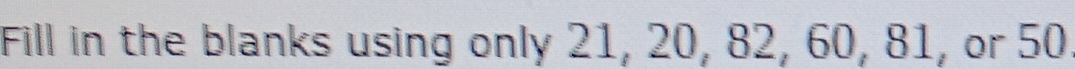 Fill in the blanks using only 21, 20, 82, 60, 81, or 50.