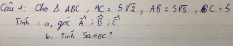 Cai x: Cho △ ABC, AC=5sqrt(2), AB=5sqrt(5), BC=5
Tinh; a, goc widehat A; widehat B; widehat C
6, Tinh SABC?