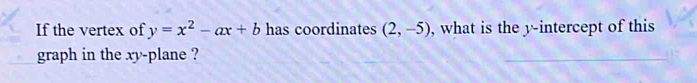 If the vertex of y=x^2-ax+b has coordinates (2,-5) , what is the y-intercept of this 
graph in the xy -plane ?