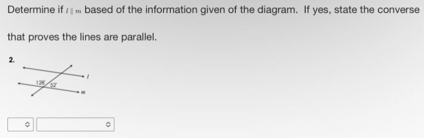 Determine if lparallel m based of the information given of the diagram. If yes, state the converse
that proves the lines are parallel.
。