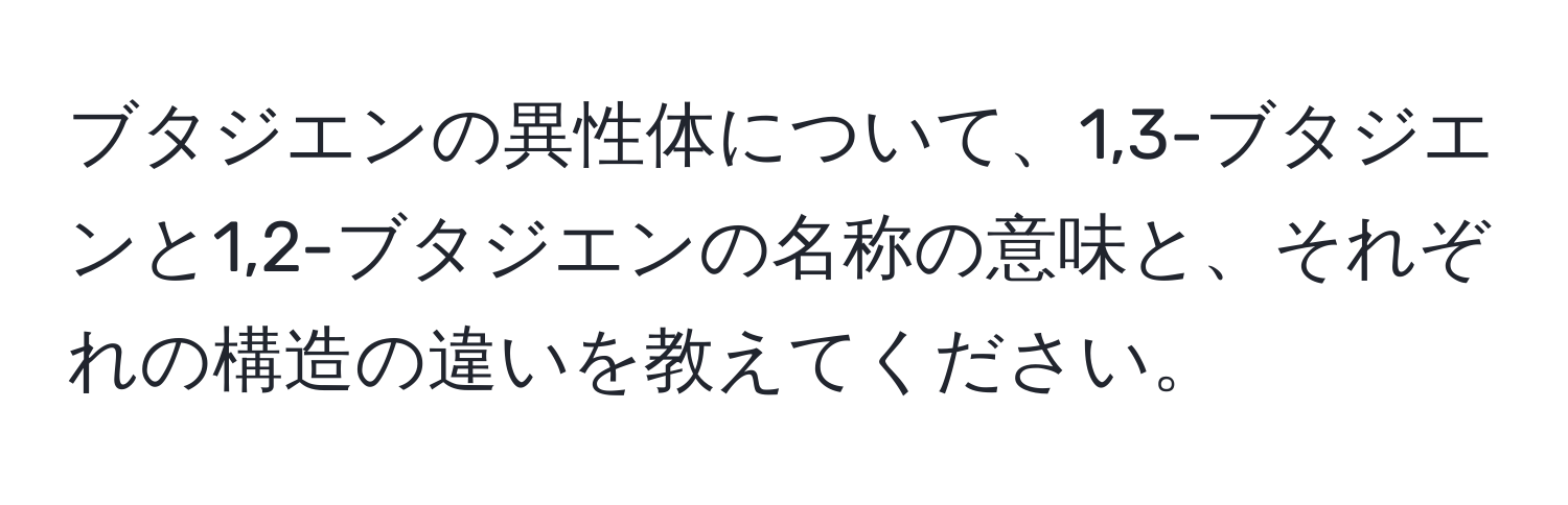 ブタジエンの異性体について、1,3-ブタジエンと1,2-ブタジエンの名称の意味と、それぞれの構造の違いを教えてください。