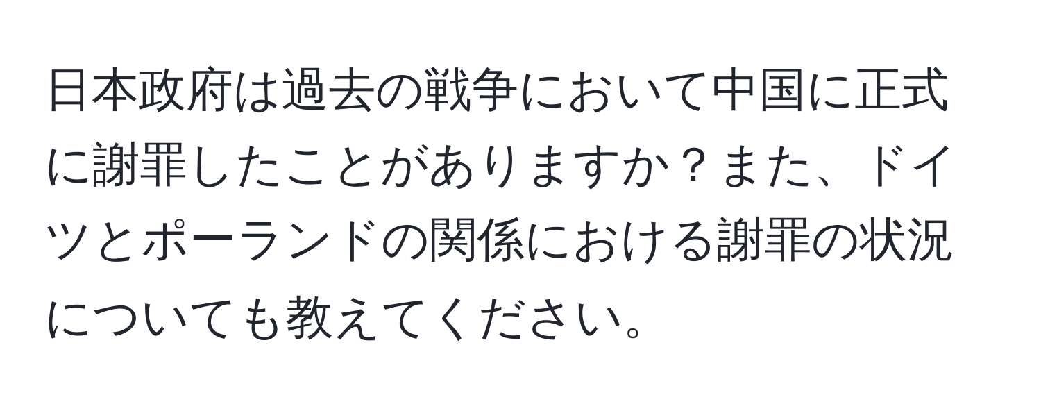 日本政府は過去の戦争において中国に正式に謝罪したことがありますか？また、ドイツとポーランドの関係における謝罪の状況についても教えてください。