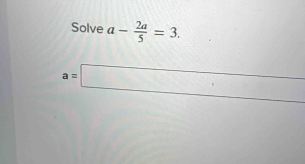 Solve a- 2a/5 =3.
a=□