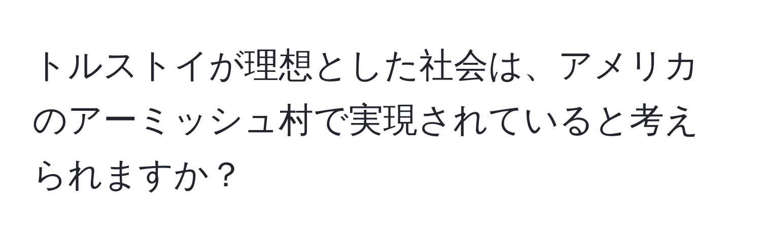 トルストイが理想とした社会は、アメリカのアーミッシュ村で実現されていると考えられますか？