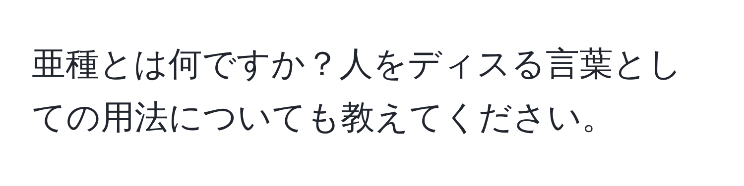 亜種とは何ですか？人をディスる言葉としての用法についても教えてください。