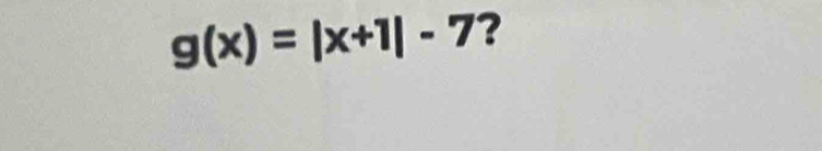 g(x)=|x+1|-7 ?