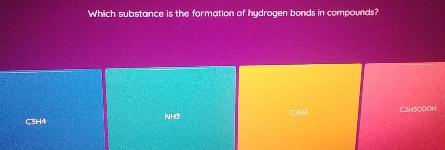 Which substance is the formation of hydrogen bonds in compounds?
NH3 C2H5COOH
C2H4
C3H4