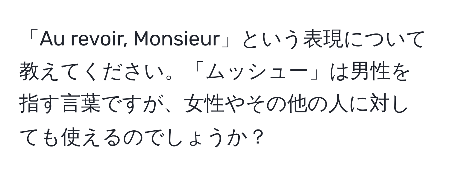 「Au revoir, Monsieur」という表現について教えてください。「ムッシュー」は男性を指す言葉ですが、女性やその他の人に対しても使えるのでしょうか？