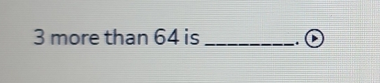 3 more than 64 is_ 
.