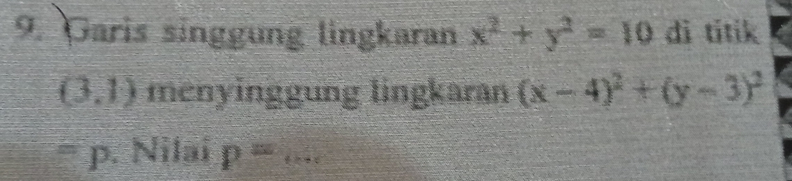 Garis singgung lingkaran x^2+y^2=10 dì titik
(3,1) menyinggung lingkaran (x-4)^2+(y-3)^2
p. Nilai P= _