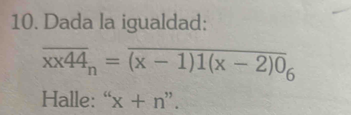 Dada la igualdad:
overline xx44_n=overline (x-1)1(x-2)0_6
Halle: “ x+n''.