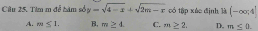 Tìm m để hàm số y=sqrt(4-x)+sqrt(2m-x) có tập xác định là (-∈fty ;4]
A. m≤ 1. B. m≥ 4. C. m≥ 2. D. m≤ 0.