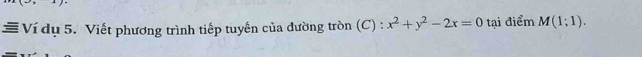 Ví dụ 5. Viết phương trình tiếp tuyến của đường tròn (C) : x^2+y^2-2x=0 tại điểm M(1;1).