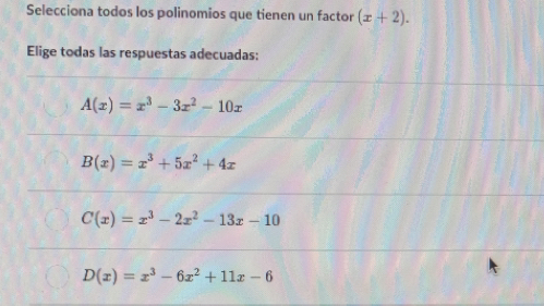 Selecciona todos los polinomios que tienen un factor (x+2). 
Elige todas las respuestas adecuadas:
A(x)=x^3-3x^2-10x
B(x)=x^3+5x^2+4x
C(x)=x^3-2x^2-13x-10
D(x)=x^3-6x^2+11x-6