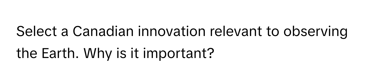 Select a Canadian innovation relevant to observing the Earth. Why is it important?