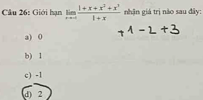 Giới hạn limlimits _xto -1 (1+x+x^2+x^3)/1+x  nhận giá trị nào sau đây:
a) 0
b) 1
c) -1
d) 2