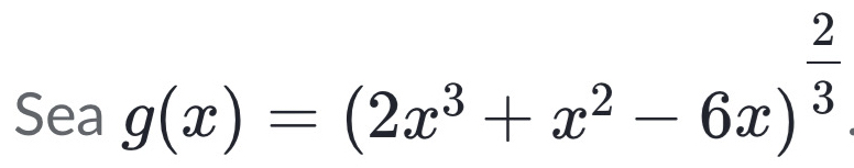 Sea g(x)=(2x^3+x^2-6x)^ 2/3 