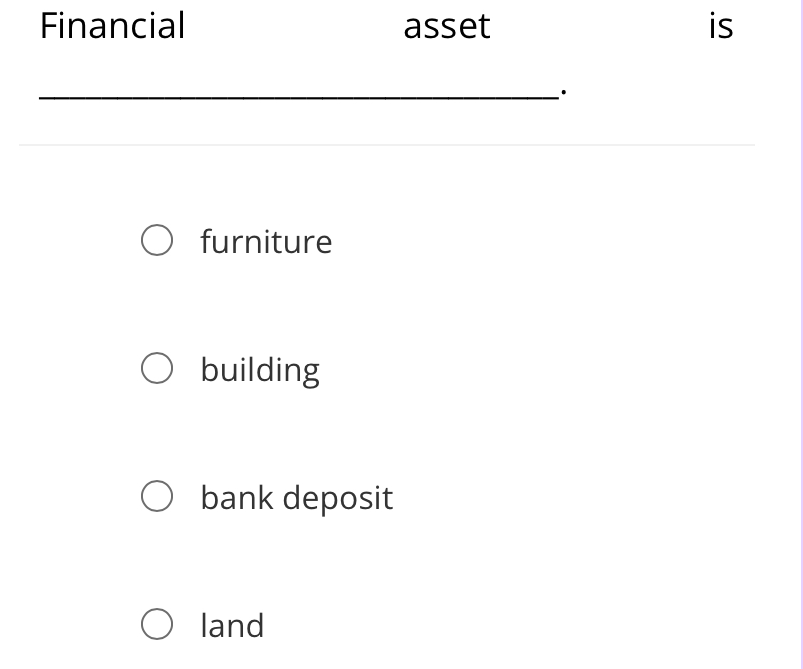 Financial asset is
_
_.
furniture
building
bank deposit
land