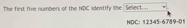 The first five numbers of the NDC identify the Select... 
NDC: 12345-6789-01