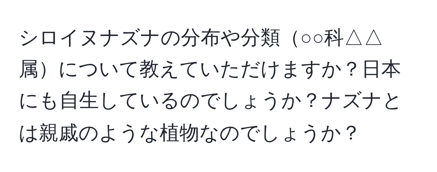 シロイヌナズナの分布や分類○○科△△属について教えていただけますか？日本にも自生しているのでしょうか？ナズナとは親戚のような植物なのでしょうか？