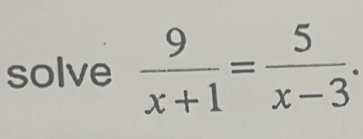 solve  9/x+1 = 5/x-3 .