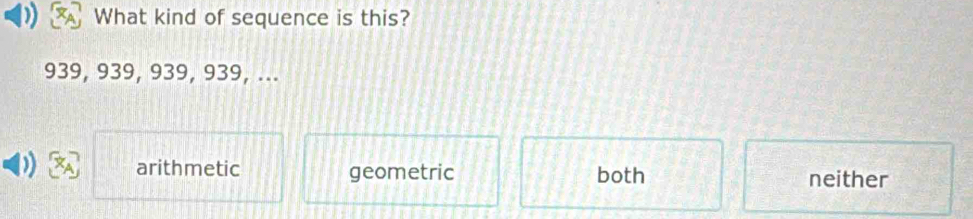 What kind of sequence is this?
939, 939, 939, 939, ...
arithmetic geometric both neither