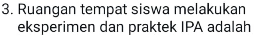 Ruangan tempat siswa melakukan 
eksperimen dan praktek IPA adalah