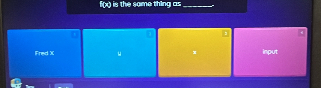 f(x) is the same thing as_
1
3
4
Fred X y x input