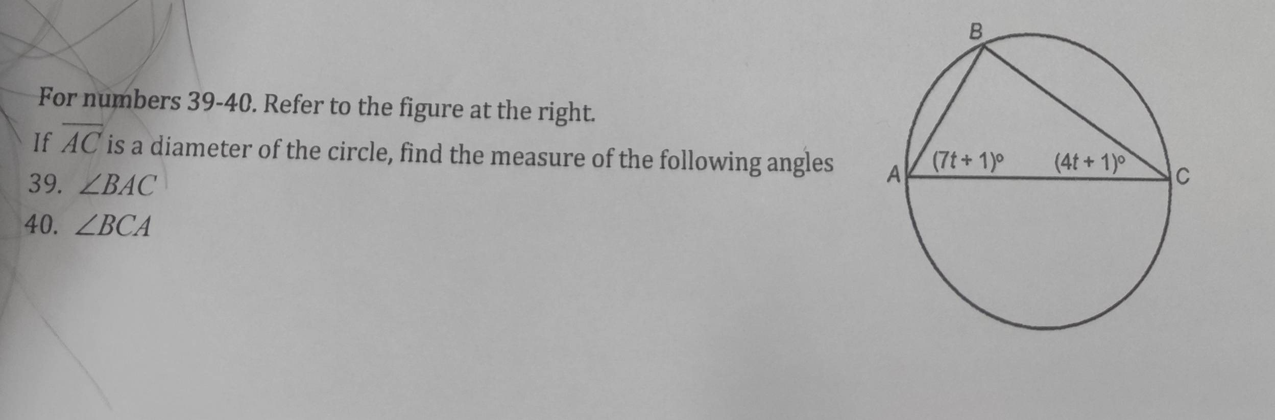 For numbers 39-40. Refer to the figure at the right.
If overline AC is a diameter of the circle, find the measure of the following angles 
39. ∠ BAC
40. ∠ BCA