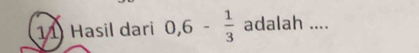 Hasil dari 0, 6- 1/3  adalah ....