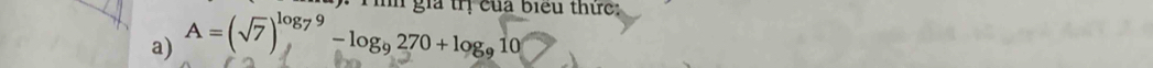 gia trị của biểu thức: 
a) A=(sqrt(7))^log _79-log _9270+log _910