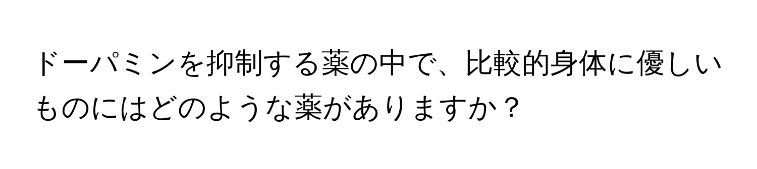 ドーパミンを抑制する薬の中で、比較的身体に優しいものにはどのような薬がありますか？