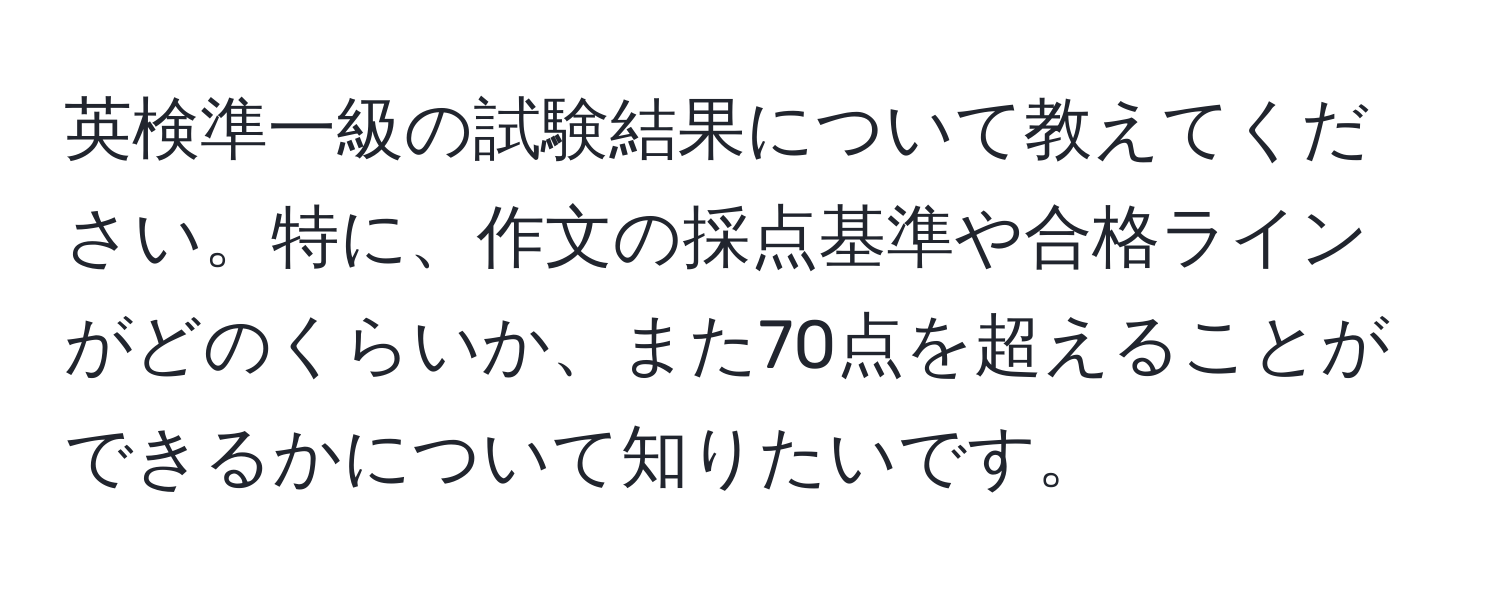 英検準一級の試験結果について教えてください。特に、作文の採点基準や合格ラインがどのくらいか、また70点を超えることができるかについて知りたいです。