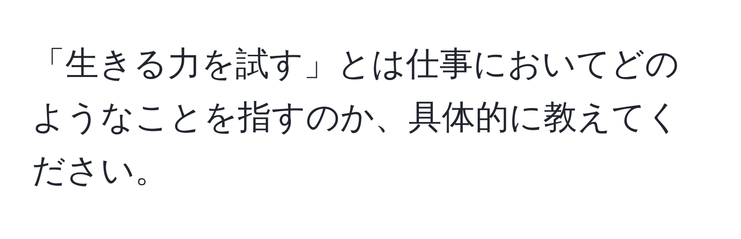 「生きる力を試す」とは仕事においてどのようなことを指すのか、具体的に教えてください。