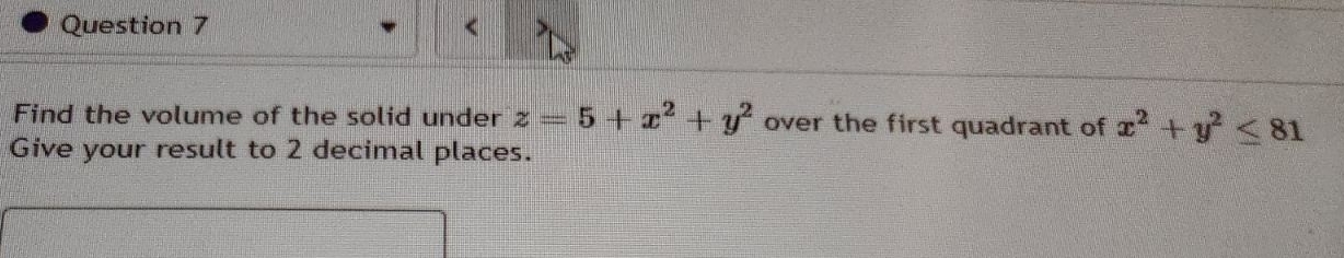 < >
Find the volume of the solid under z=5+x^2+y^2 over the first quadrant of x^2+y^2≤ 81
Give your result to 2 decimal places.