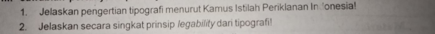 Jelaskan pengertian tipografi menurut Kamus Istilah Periklanan Indonesia! 
2. Jelaskan secara singkat prinsip legability dari tipografi!