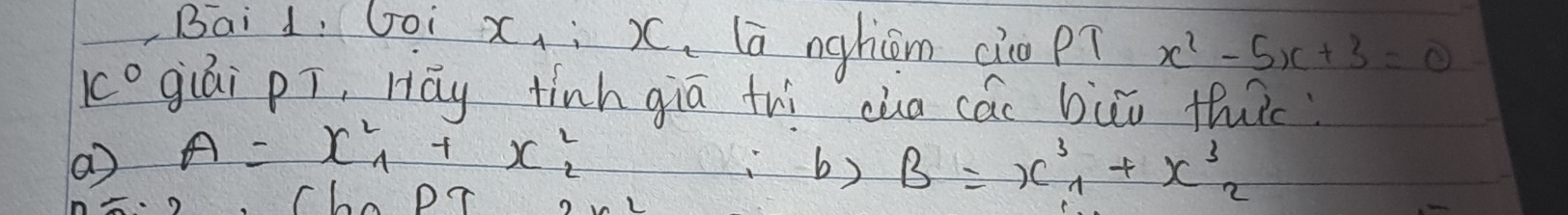 Bai d: Goi x_1 :). lā nghiòm cio p? x^2-5x+3=0
1c° giái pí, Hāy tinh giā thì cha các buu thuc
a) A=x^2_1+x^2_2
b) B=x^3_1+x^3_2